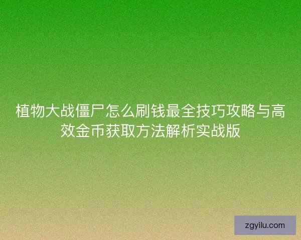 植物大战僵尸怎么刷钱最全技巧攻略与高效金币获取方法解析实战版
