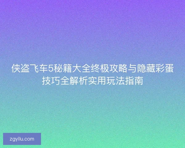 侠盗飞车5秘籍大全终极攻略与隐藏彩蛋技巧全解析实用玩法指南 侠盗飞车5秘籍大全终极攻略与隐藏彩蛋技巧全解析实用玩法指南