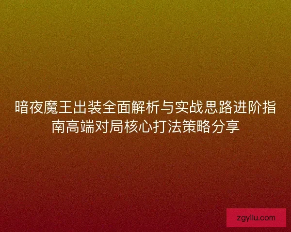 暗夜魔王出装全面解析与实战思路进阶指南高端对局核心打法策略分享