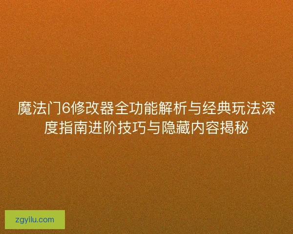 魔法门6修改器全功能解析与经典玩法深度指南进阶技巧与隐藏内容揭秘 魔法门6修改器全功能解析与经典玩法深度指南进阶技巧与隐藏内容揭秘