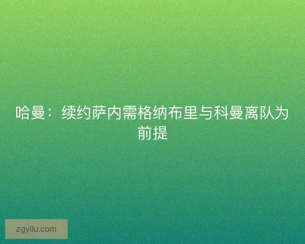 哈曼：续约萨内需格纳布里与科曼离队为前提