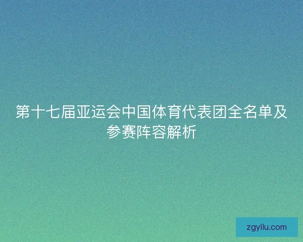 第十七届亚运会中国体育代表团全名单及参赛阵容解析