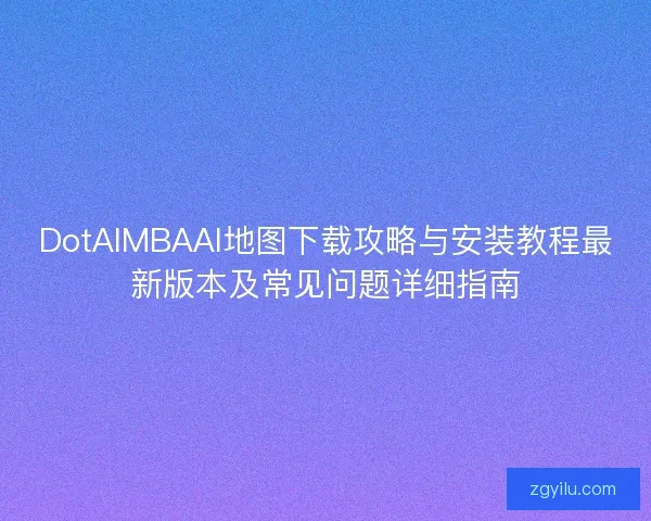 DotAIMBAAI地图下载攻略与安装教程最新版本及常见问题详细指南